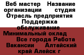 Веб-мастер › Название организации ­ 2E-студия › Отрасль предприятия ­ Поддержка, обслуживание › Минимальный оклад ­ 24 000 - Все города Работа » Вакансии   . Алтайский край,Алейск г.